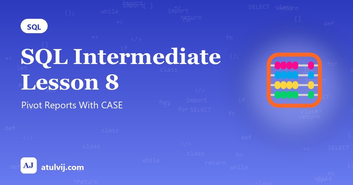 SQL Intermediate Lesson 8: Pivot Reports With CASE 1