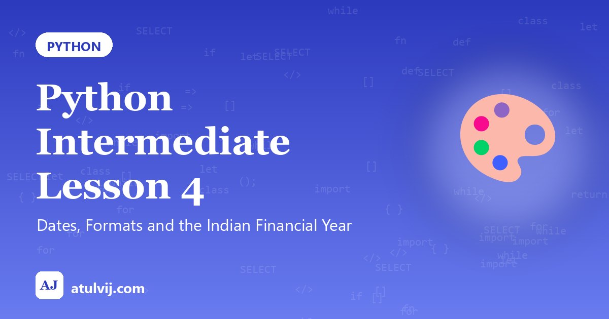 Python Intermediate Lesson 4: Dates, Formats and the Indian Financial Year 1