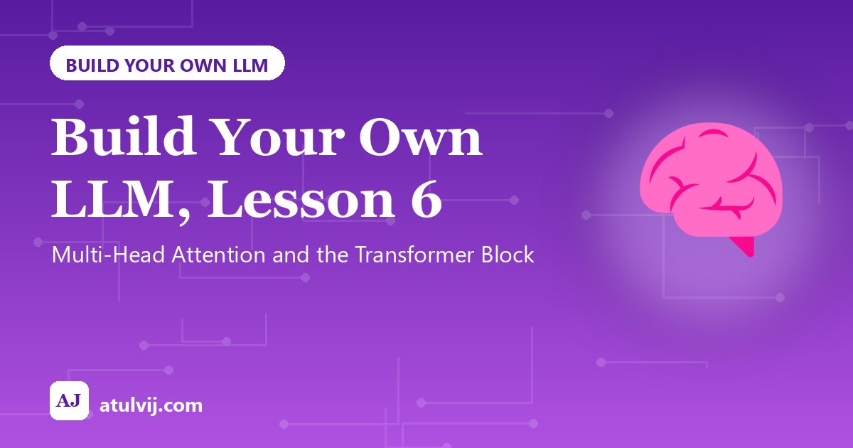 Build Your Own LLM, Lesson 6: Multi-Head Attention and the Transformer Block 1